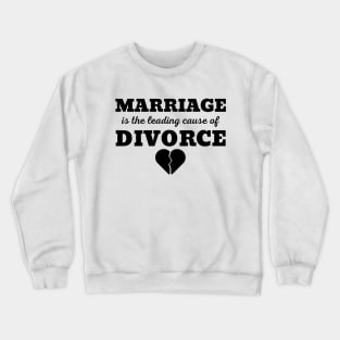 MARRIAGE IS THE LEADING CAUSE OF DIVORCE Crewneck Sweatshirt